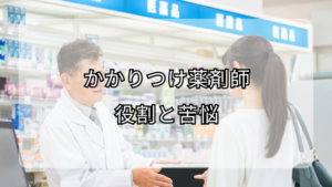 かかりつけ薬剤師の役割と苦悩！やりたくない理由