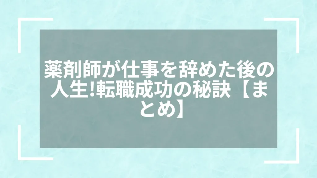 薬剤師が仕事を辞めた後の人生！転職成功の秘訣【まとめ】