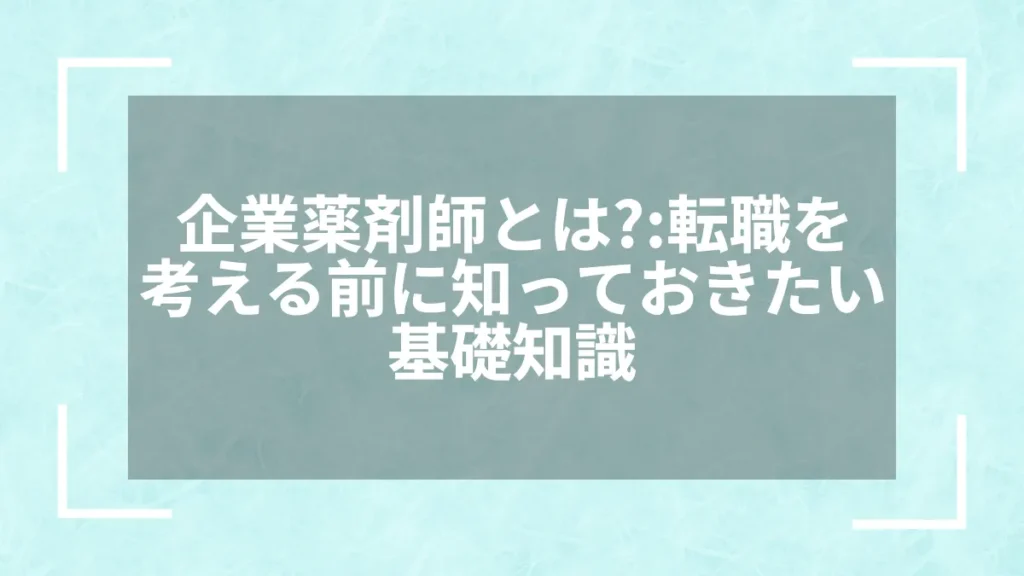 企業薬剤師とは？：転職を考える前に知っておきたい基礎知識