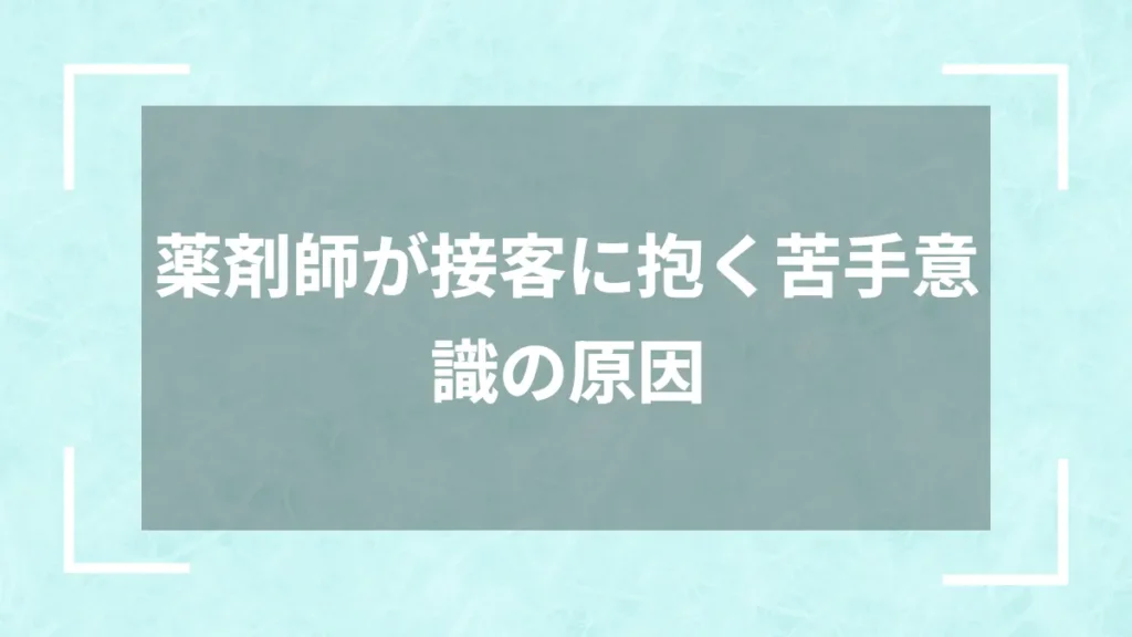 薬剤師が接客に抱く苦手意識の原因