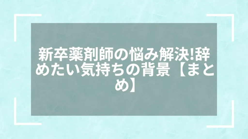 新卒薬剤師の悩み解決！辞めたい気持ちの背景【まとめ】