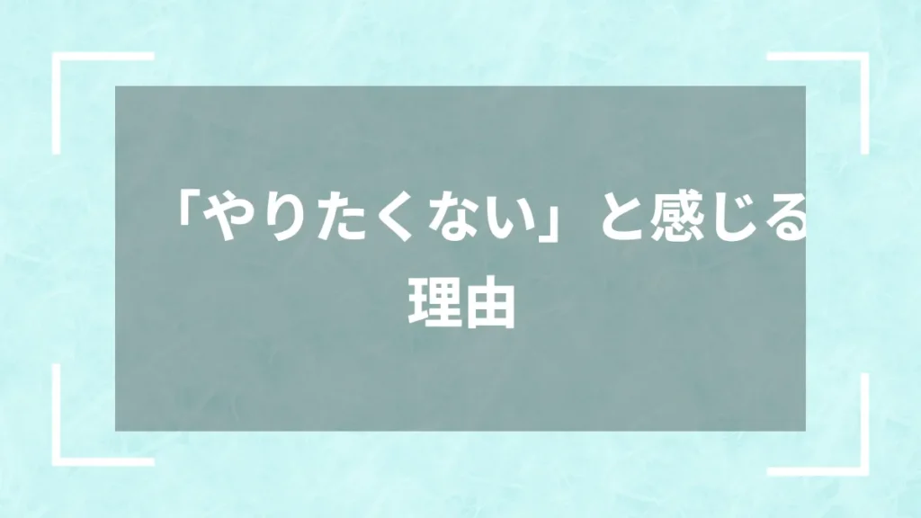 「やりたくない」と感じる理由