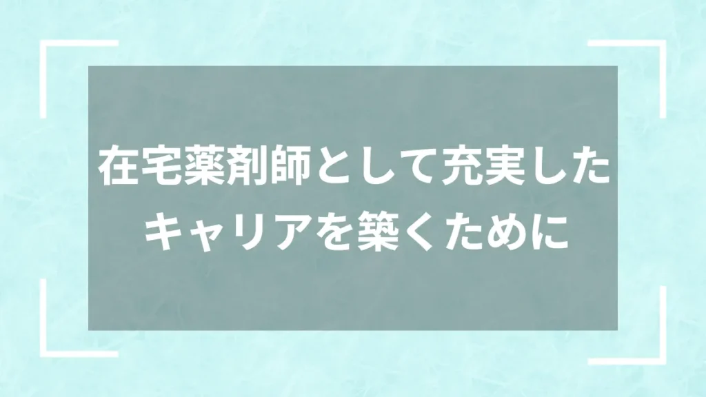 在宅薬剤師として充実したキャリアを築くために